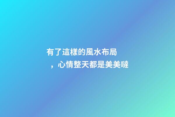 有了這樣的風水布局，心情整天都是美美噠